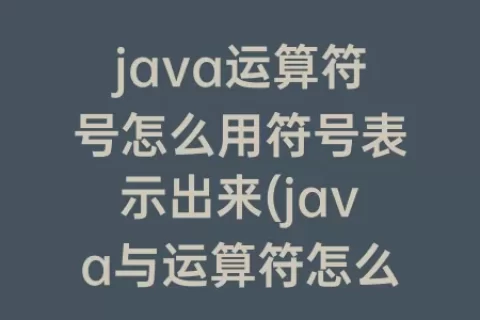 java运算符号怎么用符号表示出来(java与运算符怎么运算)