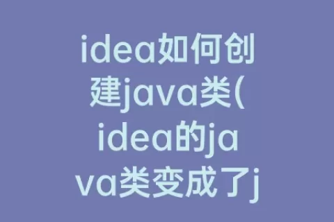 idea如何创建java类(idea的java类变成了j)