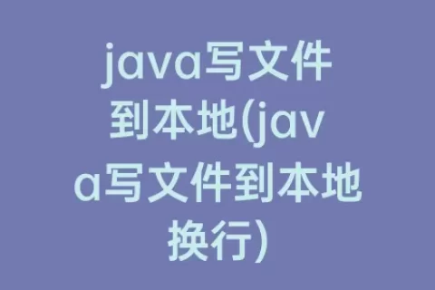 java写文件到本地(java写文件到本地换行)