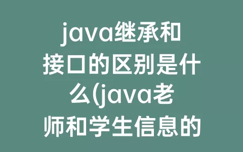 java继承和接口的区别是什么(java老师和学生信息的区别是什么)