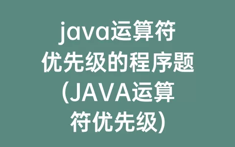 java运算符优先级的程序题(java运算符优先级)