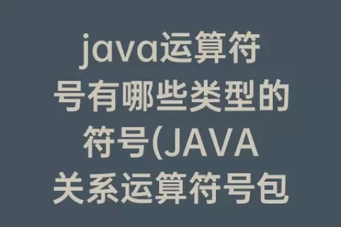java运算符号有哪些类型的符号(java关系运算符号包括哪些)