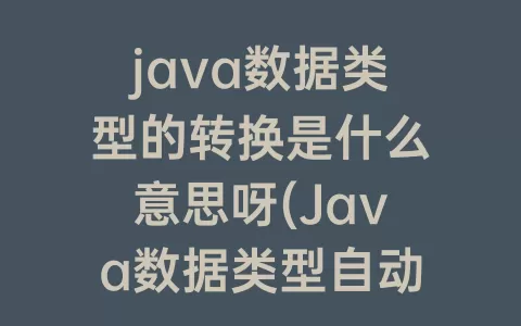 java数据类型的转换是什么意思呀(java数据类型自动转换)