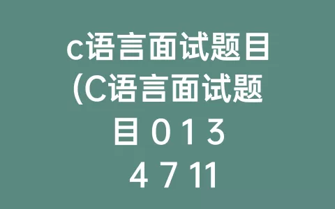 c语言面试题目(c语言面试题目 0 1 3 4 7 11 18)