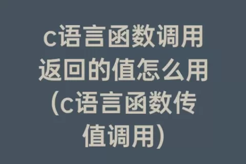 c语言函数调用返回的值怎么用(c语言函数传值调用)
