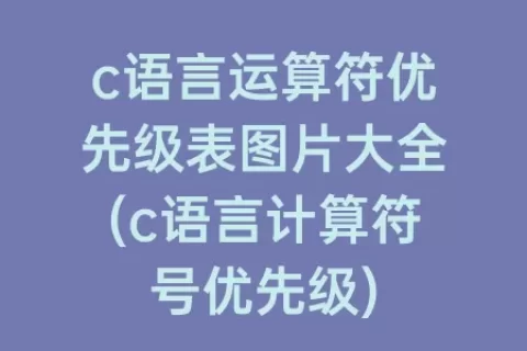 c语言运算符优先级表图片大全(c语言计算符号优先级)