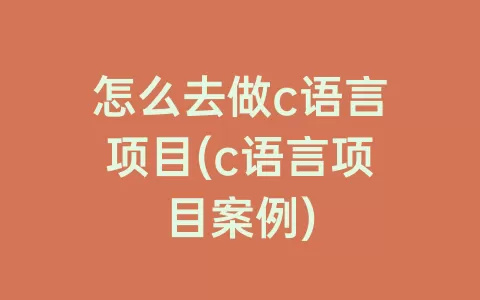 怎么去做c语言项目(c语言项目案例)