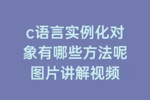 c语言实例化对象有哪些方法呢图片讲解视频