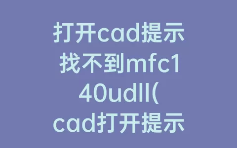 打开cad提示找不到mfc140udll(cad打开提示找不到acad)