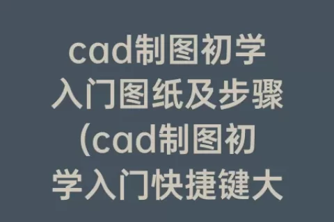cad制图初学入门图纸及步骤(cad制图初学入门快捷键大全)