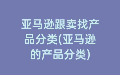 亚马逊跟卖找产品分类(亚马逊的产品分类)