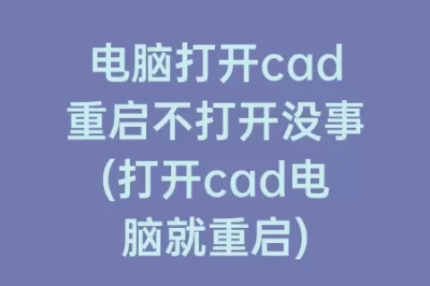 电脑打开cad重启不打开没事(打开cad电脑就重启)
