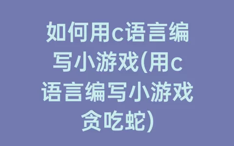 如何用c语言编写小游戏(用c语言编写小游戏贪吃蛇)