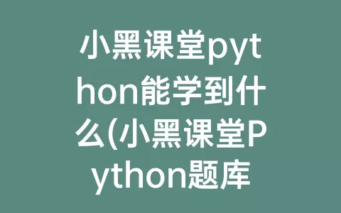 小黑课堂python能学到什么(小黑课堂python题库下载)