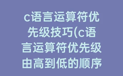 c语言运算符优先级技巧(c语言运算符优先级由高到低的顺序)